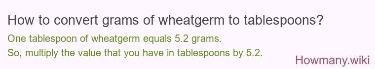 How to convert grams of wheatgerm to tablespoons? How to convert grams of wheatgerm to tablespoons?
