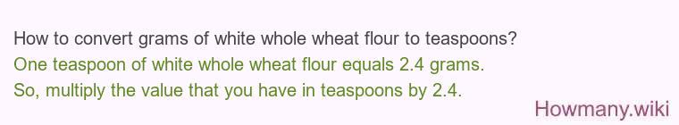 How to convert grams of white whole wheat flour to teaspoons? How to convert grams of white whole wheat flour to teaspoons?