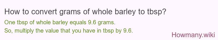 How to convert grams of whole barley to tbsp? How to convert grams of whole barley to tbsp?
