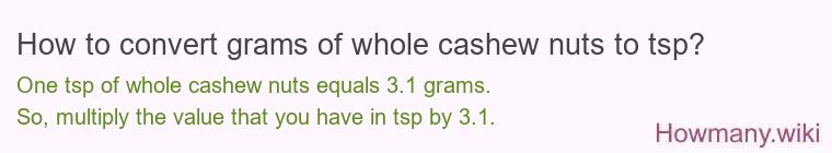 How to convert grams of whole cashew nuts to tsp? How to convert grams of whole cashew nuts to tsp?