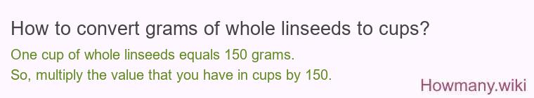 How to convert grams of whole linseeds to cups? How to convert grams of whole linseeds to cups?