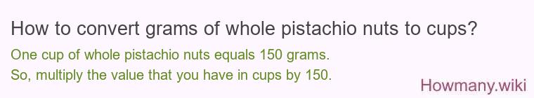 How to convert grams of whole pistachio nuts to cups? How to convert grams of whole pistachio nuts to cups?