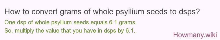 How to convert grams of whole psyllium seeds to dsps? How to convert grams of whole psyllium seeds to dsps?