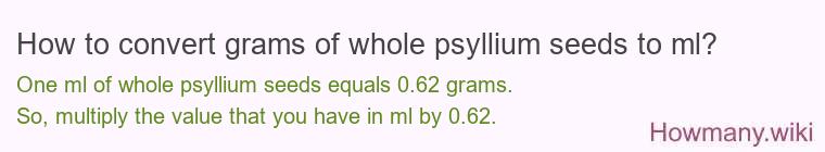 How to convert grams of whole psyllium seeds to ml? How to convert grams of whole psyllium seeds to ml?
