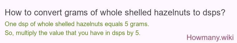 How to convert grams of whole shelled hazelnuts to dsps? How to convert grams of whole shelled hazelnuts to dsps?