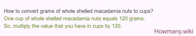 How to convert grams of whole shelled macadamia nuts to cups? How to convert grams of whole shelled macadamia nuts to cups?