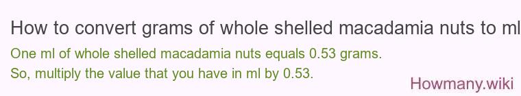 How to convert grams of whole shelled macadamia nuts to ml? How to convert grams of whole shelled macadamia nuts to ml?