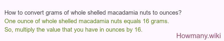 How to convert grams of whole shelled macadamia nuts to ounces? How to convert grams of whole shelled macadamia nuts to ounces?