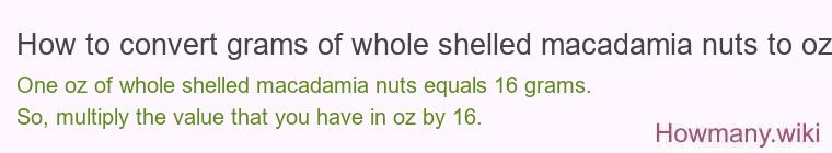 How to convert grams of whole shelled macadamia nuts to oz? How to convert grams of whole shelled macadamia nuts to oz?
