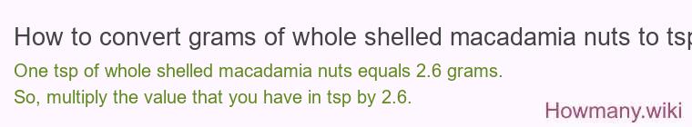 How to convert grams of whole shelled macadamia nuts to tsp? How to convert grams of whole shelled macadamia nuts to tsp?