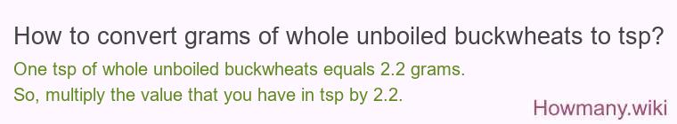 How to convert grams of whole unboiled buckwheats to tsp? How to convert grams of whole unboiled buckwheats to tsp?