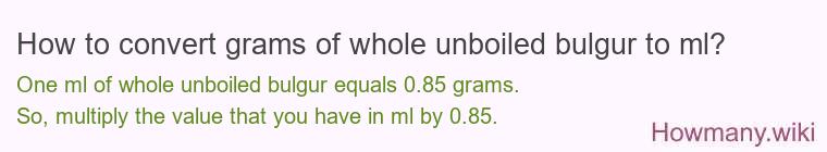 How to convert grams of whole unboiled bulgur to ml? How to convert grams of whole unboiled bulgur to ml?