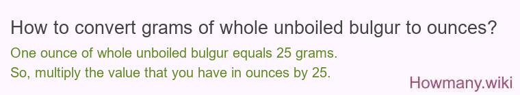 How to convert grams of whole unboiled bulgur to ounces? How to convert grams of whole unboiled bulgur to ounces?