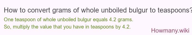 How to convert grams of whole unboiled bulgur to teaspoons? How to convert grams of whole unboiled bulgur to teaspoons?