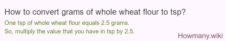 How to convert grams of whole wheat flour to tsp? How to convert grams of whole wheat flour to tsp?