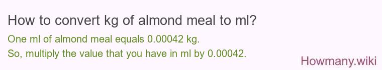 How to convert kg of almond meal to ml? How to convert kg of almond meal to ml?