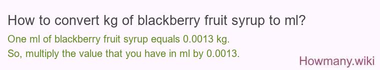 How to convert kg of blackberry fruit syrup to ml? How to convert kg of blackberry fruit syrup to ml?