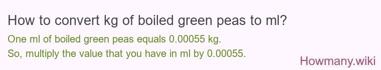How to convert kg of boiled green peas to ml? How to convert kg of boiled green peas to ml?
