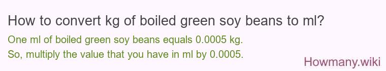 How to convert kg of boiled green soy beans to ml? How to convert kg of boiled green soy beans to ml?
