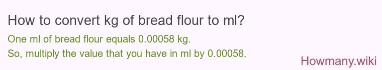 How to convert kg of bread flour to ml? How to convert kg of bread flour to ml?