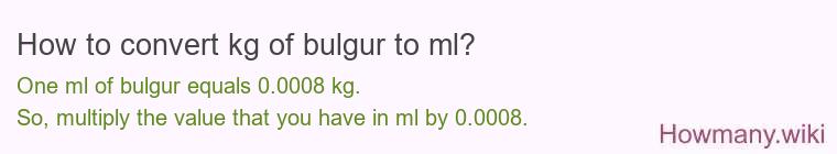 How to convert kg of bulgur to ml? How to convert kg of bulgur to ml?