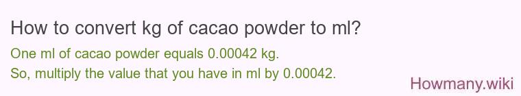 How to convert kg of cacao powder to ml? How to convert kg of cacao powder to ml?