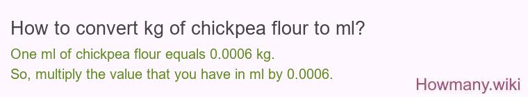 How to convert kg of chickpea flour to ml? How to convert kg of chickpea flour to ml?