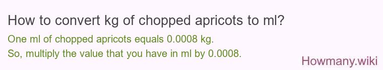 How to convert kg of chopped apricots to ml? How to convert kg of chopped apricots to ml?