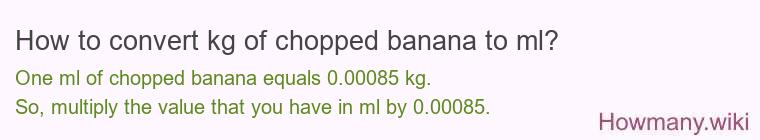 How to convert kg of chopped banana to ml? How to convert kg of chopped banana to ml?