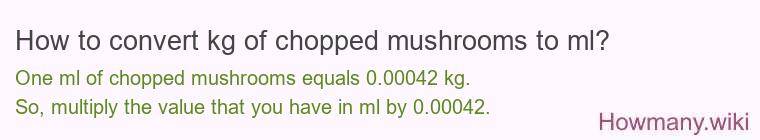 How to convert kg of chopped mushrooms to ml? How to convert kg of chopped mushrooms to ml?