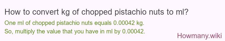 How to convert kg of chopped pistachio nuts to ml? How to convert kg of chopped pistachio nuts to ml?