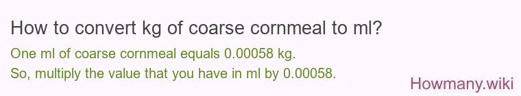 How to convert kg of coarse cornmeal to ml? How to convert kg of coarse cornmeal to ml?