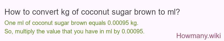 How to convert kg of coconut sugar brown to ml? How to convert kg of coconut sugar brown to ml?