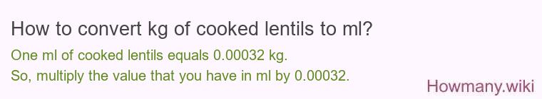 How to convert kg of cooked lentils to ml? How to convert kg of cooked lentils to ml?