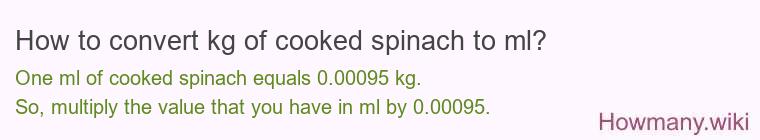 How to convert kg of cooked spinach to ml? How to convert kg of cooked spinach to ml?