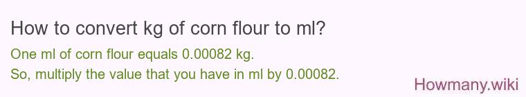 How to convert kg of corn flour to ml? How to convert kg of corn flour to ml?