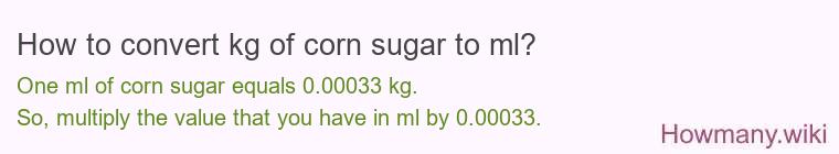 How to convert kg of corn sugar to ml? How to convert kg of corn sugar to ml?