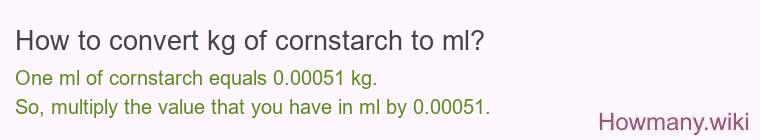How to convert kg of cornstarch to ml? How to convert kg of cornstarch to ml?