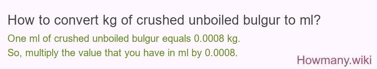 How to convert kg of crushed unboiled bulgur to ml? How to convert kg of crushed unboiled bulgur to ml?