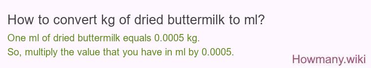 How to convert kg of dried buttermilk to ml? How to convert kg of dried buttermilk to ml?