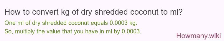 How to convert kg of dry shredded coconut to ml? How to convert kg of dry shredded coconut to ml?
