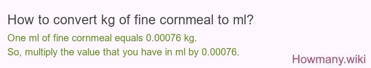 How to convert kg of fine cornmeal to ml? How to convert kg of fine cornmeal to ml?