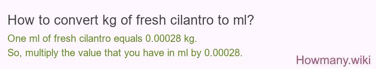 How to convert kg of fresh cilantro to ml? How to convert kg of fresh cilantro to ml?