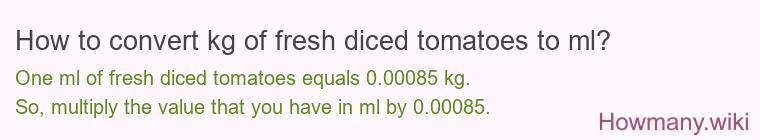 How to convert kg of fresh diced tomatoes to ml? How to convert kg of fresh diced tomatoes to ml?