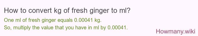 How to convert kg of fresh ginger to ml?