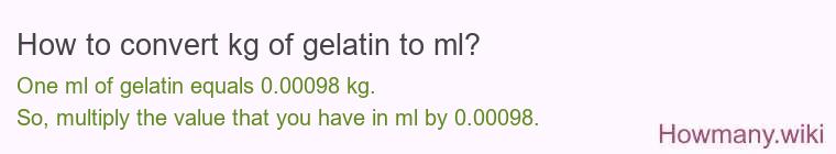 How to convert kg of gelatin to ml? How to convert kg of gelatin to ml?