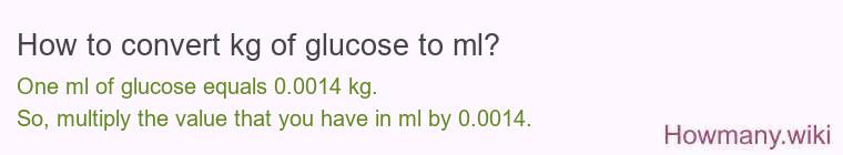 How to convert kg of glucose to ml? How to convert kg of glucose to ml?