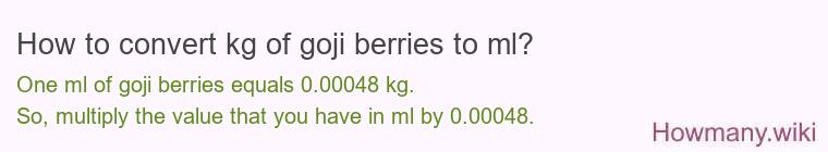 How to convert kg of goji berries to ml? How to convert kg of goji berries to ml?