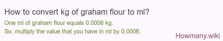 How to convert kg of graham flour to ml? How to convert kg of graham flour to ml?