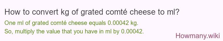 How to convert kg of grated comté cheese to ml? How to convert kg of grated comté cheese to ml?